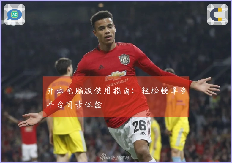 开云电脑版使用指南：轻松畅享多平台同步体验