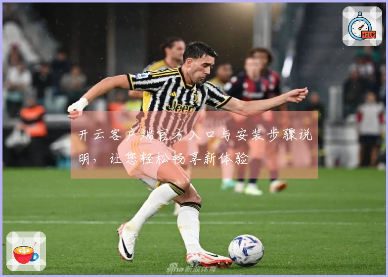 开云客户端官方入口与安装步骤说明，让您轻松畅享新体验