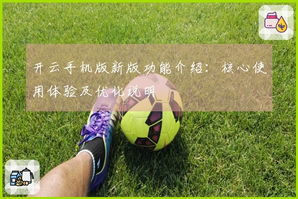 开云手机版新版功能介绍：核心使用体验及优化说明