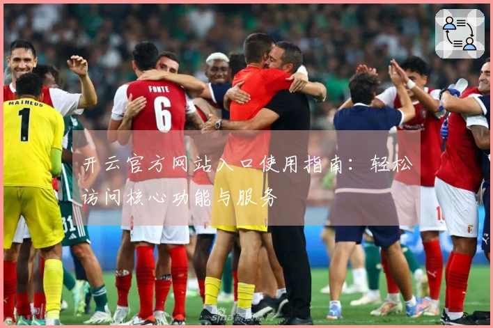 开云官方网站入口使用指南：轻松访问核心功能与服务