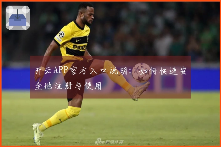 开云APP官方入口说明：如何快速安全地注册与使用