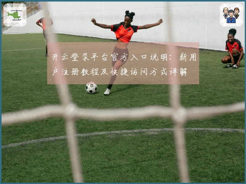 开云登录平台官方入口说明：新用户注册教程及快捷访问方式详解