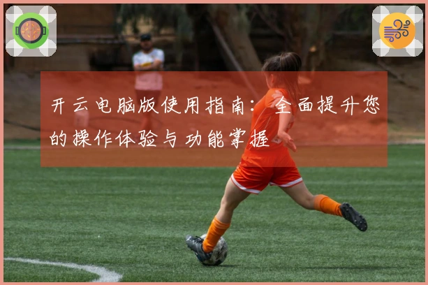 开云电脑版使用指南：全面提升您的操作体验与功能掌握