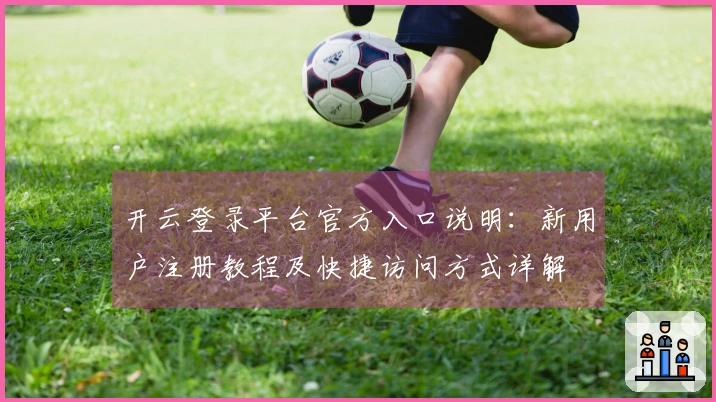开云登录平台官方入口说明：新用户注册教程及快捷访问方式详解