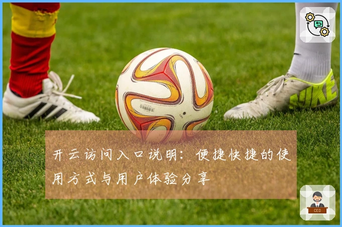 开云访问入口说明：便捷快捷的使用方式与用户体验分享
