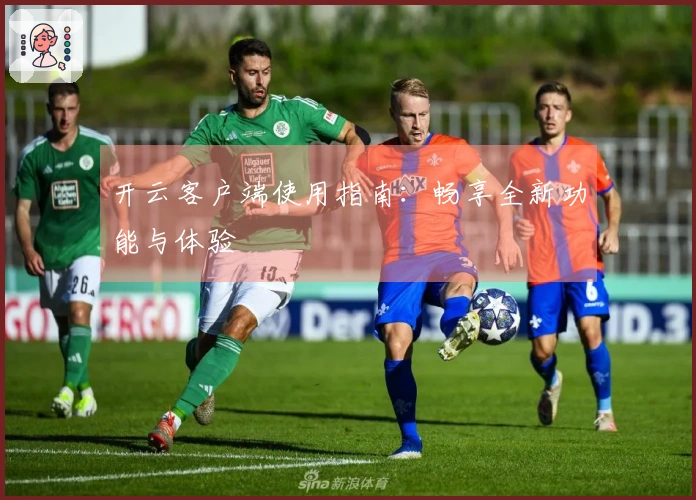 开云客户端使用指南：畅享全新功能与体验