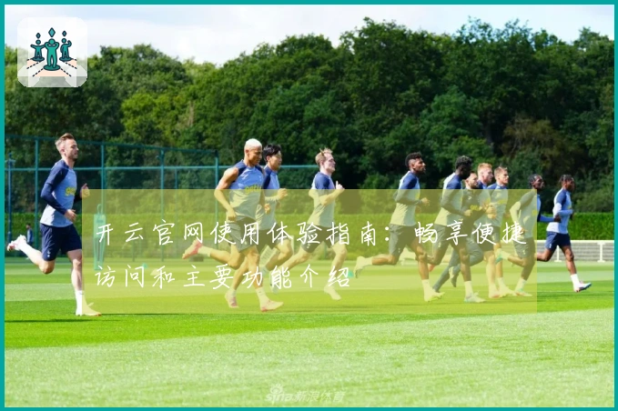 开云官网使用体验指南：畅享便捷访问和主要功能介绍