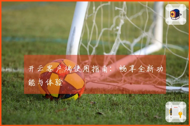 开云客户端使用指南：畅享全新功能与体验