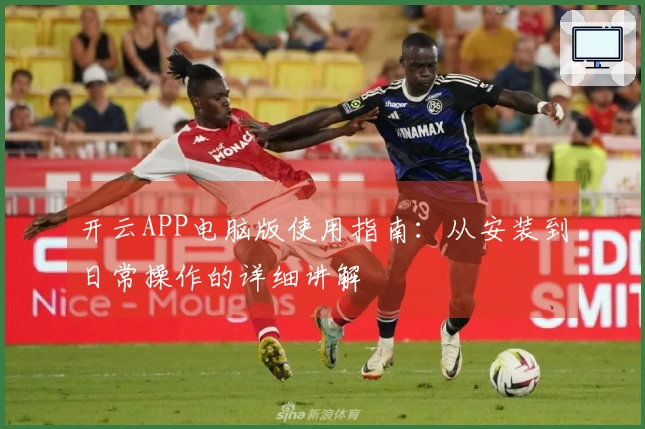 开云APP电脑版使用指南：从安装到日常操作的详细讲解
