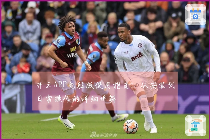 开云APP电脑版使用指南：从安装到日常操作的详细讲解