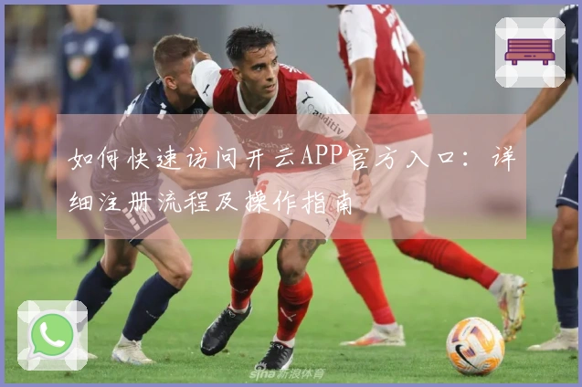 如何快速访问开云APP官方入口：详细注册流程及操作指南