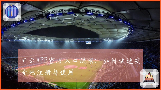 开云APP官方入口说明：如何快速安全地注册与使用